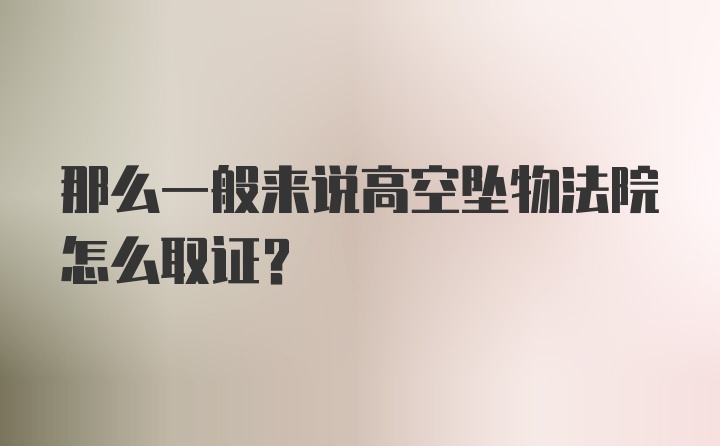 那么一般来说高空坠物法院怎么取证？