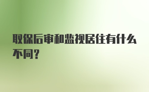 取保后审和监视居住有什么不同？