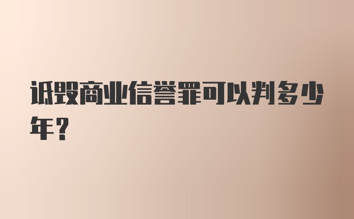 诋毁商业信誉罪可以判多少年?