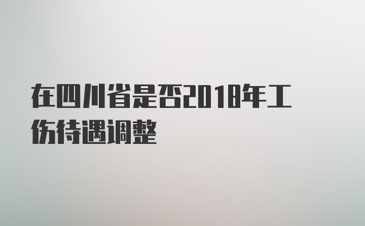 在四川省是否2018年工伤待遇调整