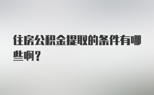 住房公积金提取的条件有哪些啊？