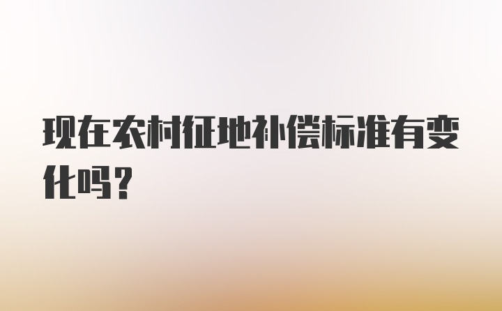 现在农村征地补偿标准有变化吗？