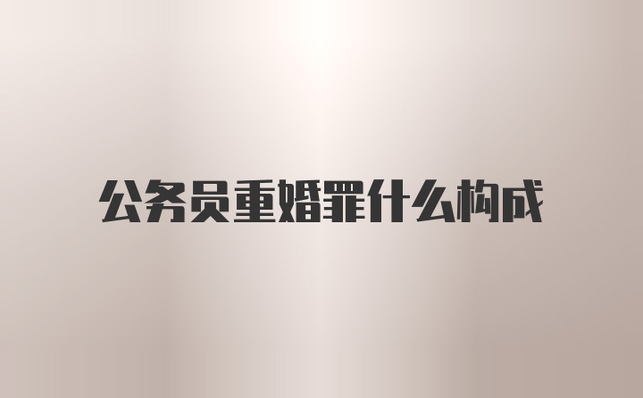 公务员重婚罪什么构成