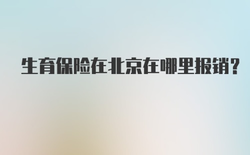 生育保险在北京在哪里报销？