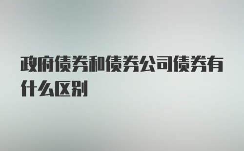 政府债券和债券公司债券有什么区别