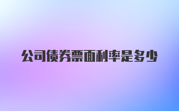 公司债券票面利率是多少