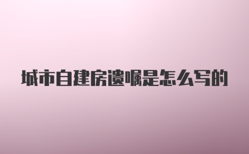 城市自建房遗嘱是怎么写的