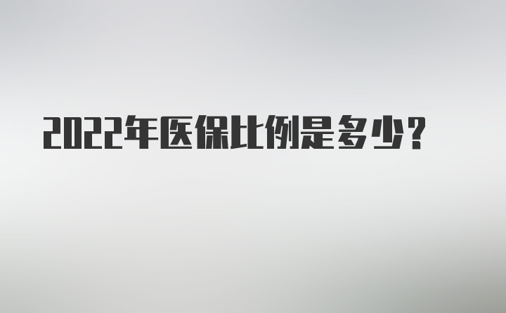 2022年医保比例是多少？