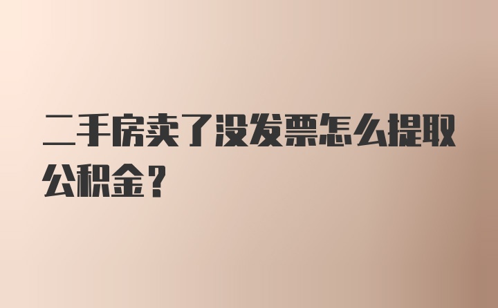 二手房卖了没发票怎么提取公积金？