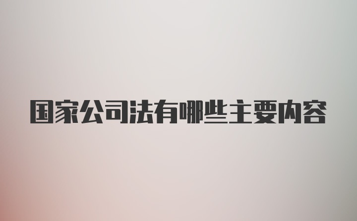 国家公司法有哪些主要内容