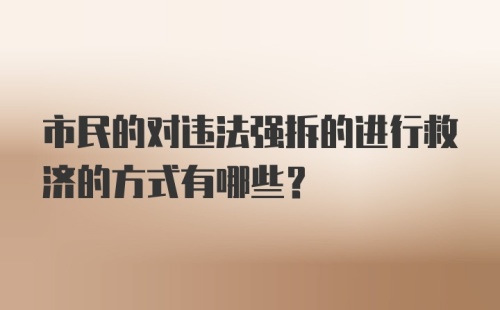 市民的对违法强拆的进行救济的方式有哪些？