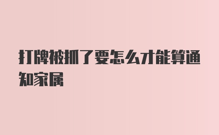 打牌被抓了要怎么才能算通知家属