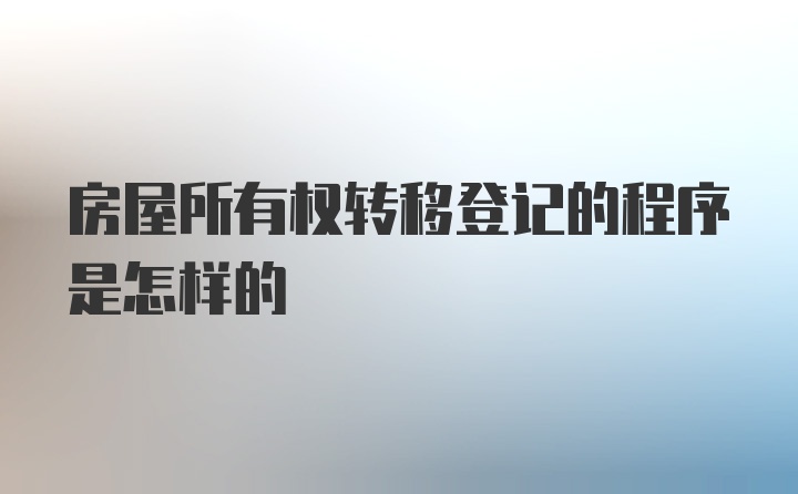 房屋所有权转移登记的程序是怎样的