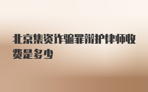 北京集资诈骗罪辩护律师收费是多少