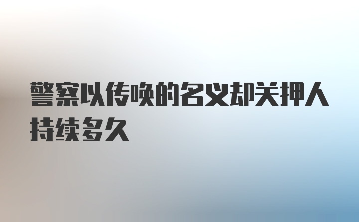 警察以传唤的名义却关押人持续多久