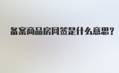 备案商品房网签是什么意思？