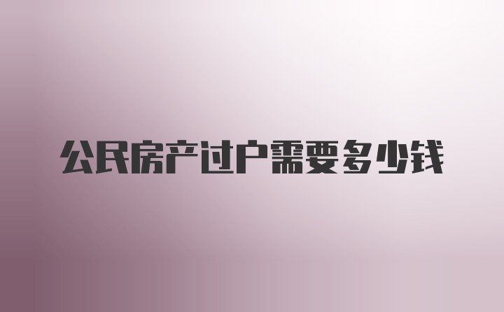 公民房产过户需要多少钱