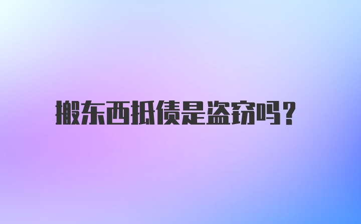 搬东西抵债是盗窃吗?