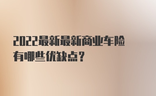 2022最新最新商业车险有哪些优缺点？