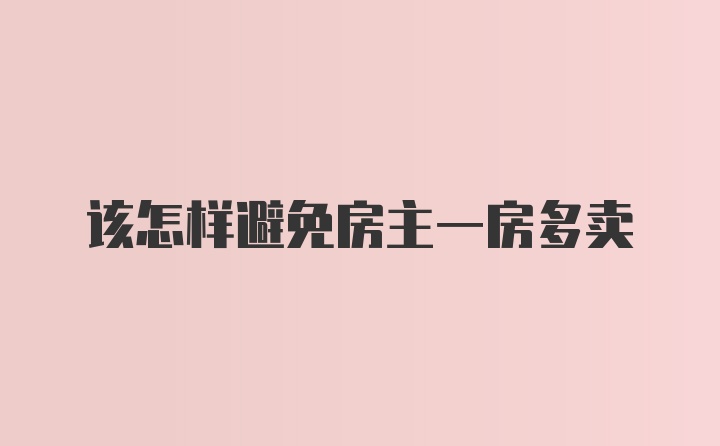 该怎样避免房主一房多卖