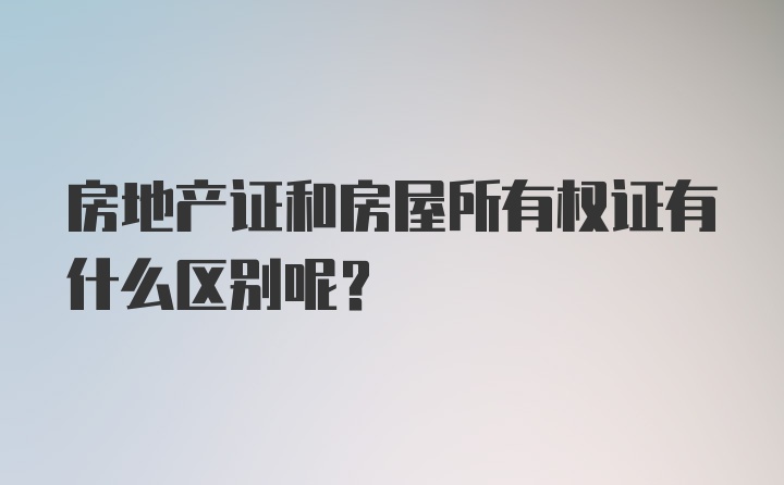 房地产证和房屋所有权证有什么区别呢？