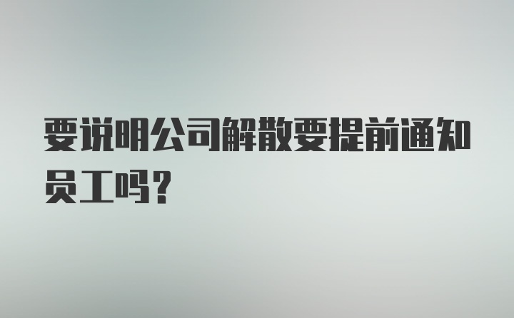 要说明公司解散要提前通知员工吗？