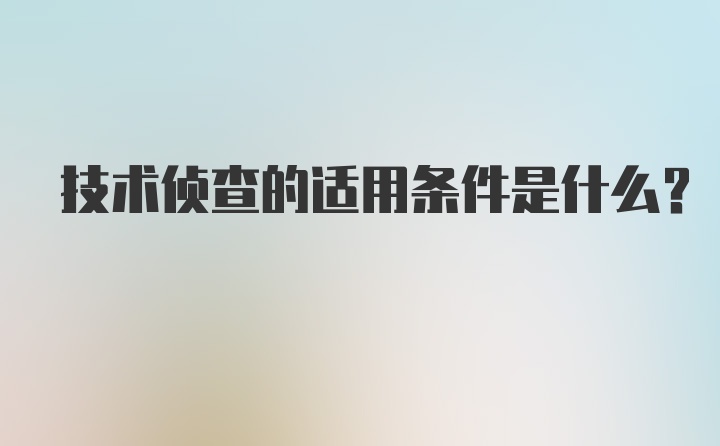 技术侦查的适用条件是什么？