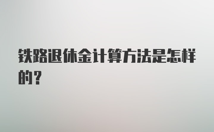 铁路退休金计算方法是怎样的？