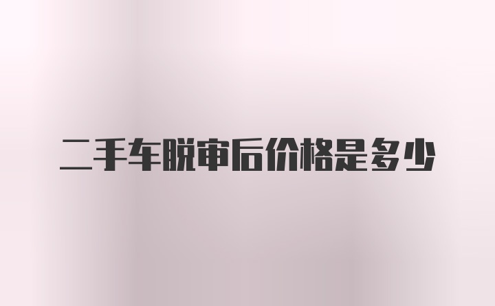 二手车脱审后价格是多少