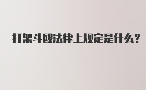 打架斗殴法律上规定是什么？