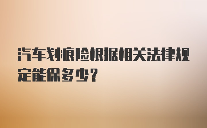 汽车划痕险根据相关法律规定能保多少？