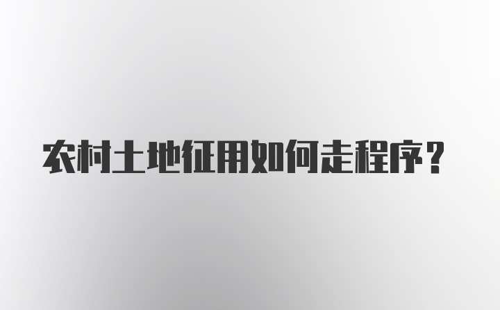 农村土地征用如何走程序？