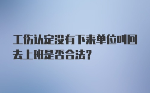 工伤认定没有下来单位叫回去上班是否合法?