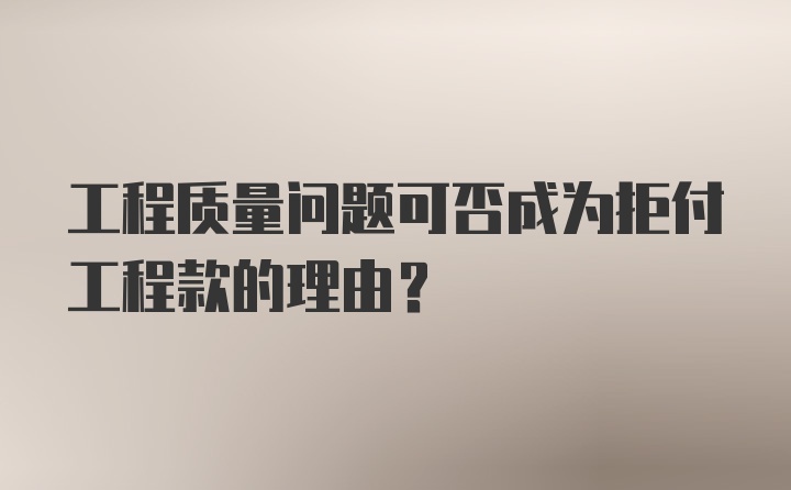 工程质量问题可否成为拒付工程款的理由？