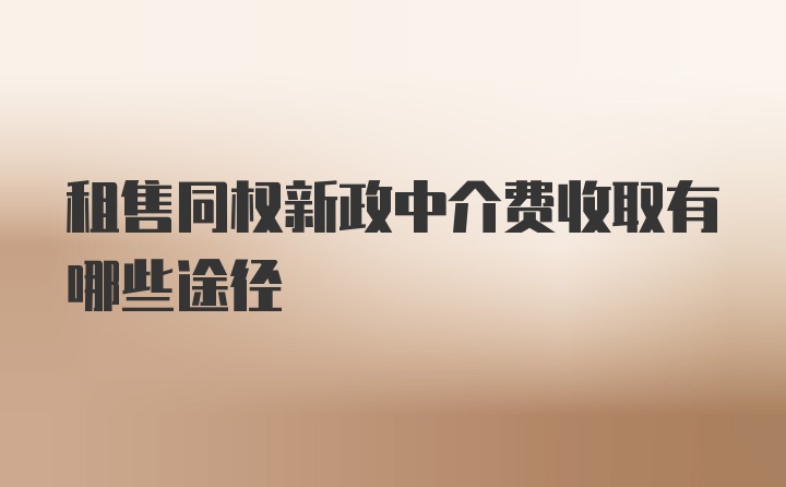 租售同权新政中介费收取有哪些途径