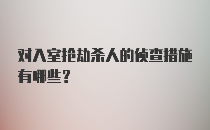 对入室抢劫杀人的侦查措施有哪些?