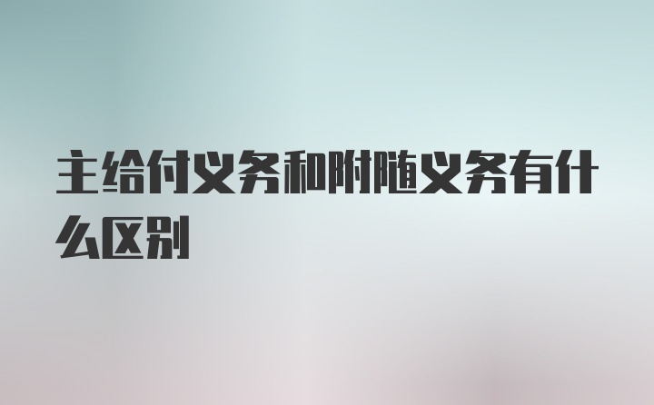 主给付义务和附随义务有什么区别