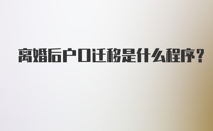 离婚后户口迁移是什么程序?