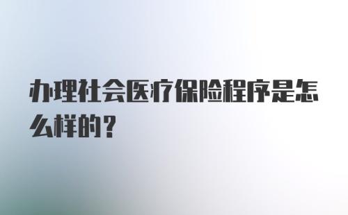 办理社会医疗保险程序是怎么样的？