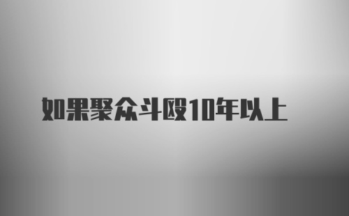 如果聚众斗殴10年以上