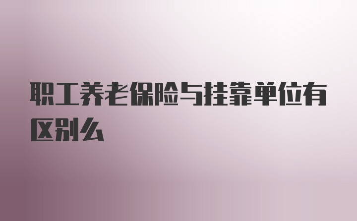 职工养老保险与挂靠单位有区别么