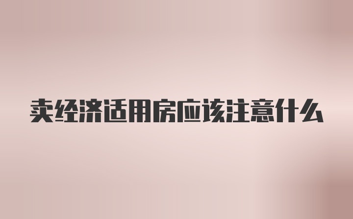 卖经济适用房应该注意什么