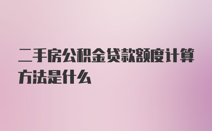 二手房公积金贷款额度计算方法是什么