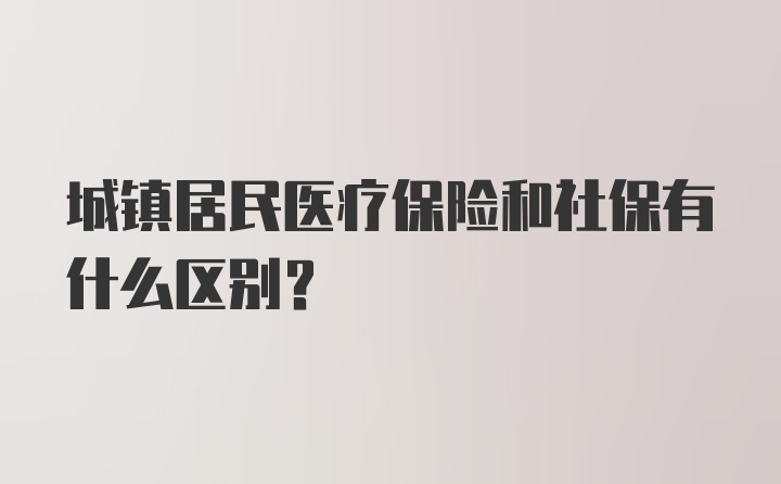 城镇居民医疗保险和社保有什么区别？