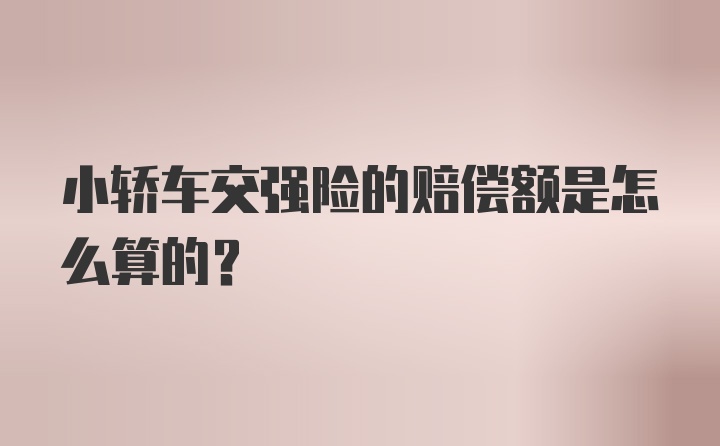 小轿车交强险的赔偿额是怎么算的？