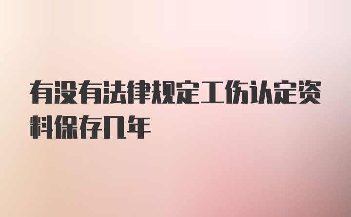 有没有法律规定工伤认定资料保存几年