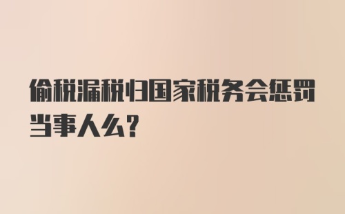 偷税漏税归国家税务会惩罚当事人么？