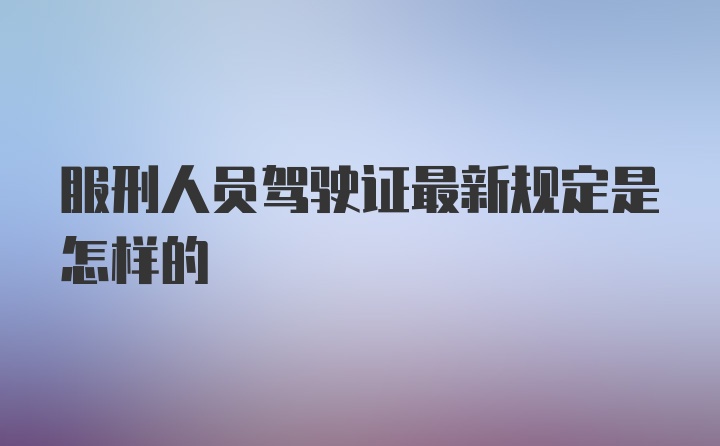 服刑人员驾驶证最新规定是怎样的