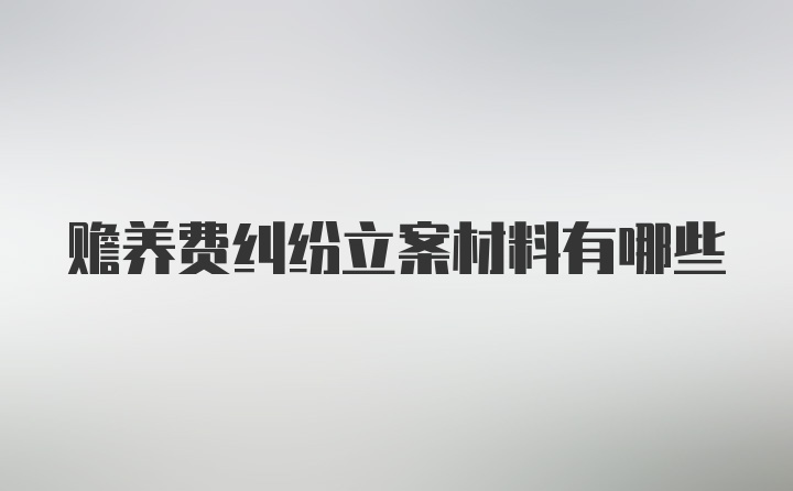 赡养费纠纷立案材料有哪些