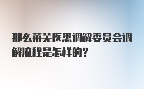 那么莱芜医患调解委员会调解流程是怎样的？